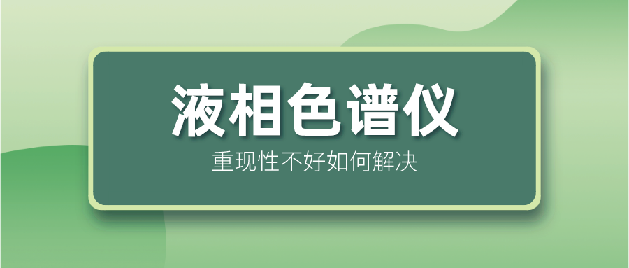 液相色譜儀重現(xiàn)性不好怎么解決？